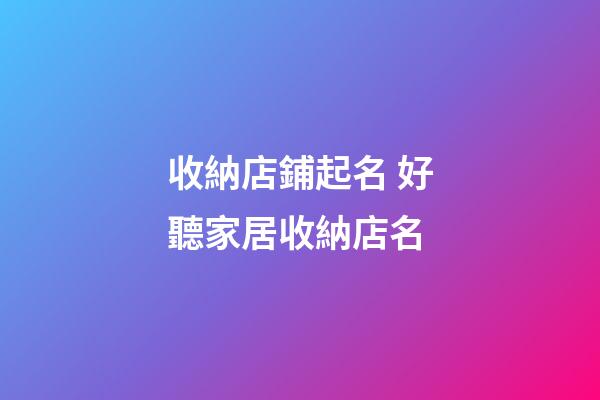 收納店鋪起名 好聽家居收納店名-第1張-店鋪起名-玄機派